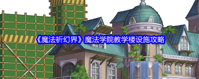 《魔法祈幻界》魔法学院教学楼设施攻略