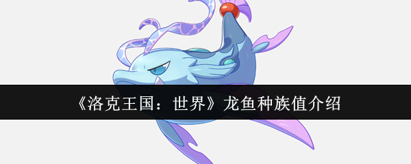 《洛克王国：世界》龙鱼种族值介绍