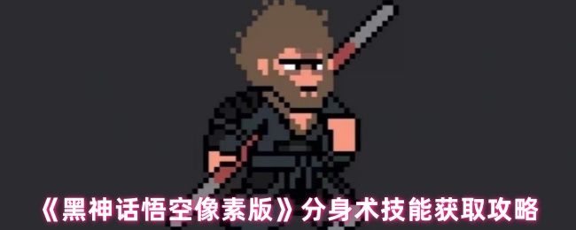 《黑神话悟空像素版》分身术技能获取攻略