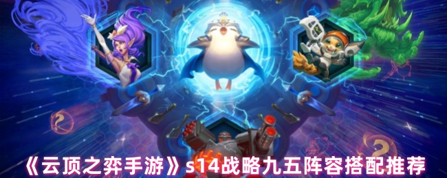 《云顶之弈手游》s14战略九五阵容搭配推荐