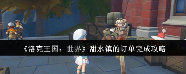 《洛克王国：世界》甜水镇的订单完成攻略