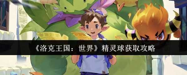 《洛克王国：世界》精灵球获取攻略