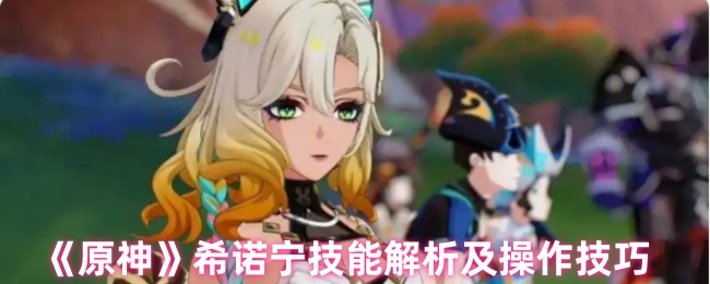 《原神》希诺宁技能解析及操作技巧