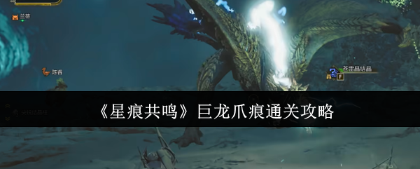 《星痕共鸣》巨龙爪痕通关攻略