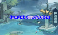 《主宰世界》灵田玩法攻略指南(主宰天界)