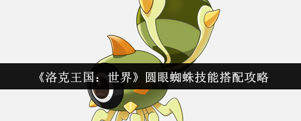 《洛克王国：世界》圆眼蜘蛛技能搭配攻略