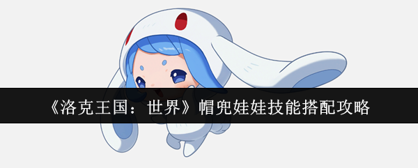 《洛克王国：世界》帽兜娃娃技能搭配攻略