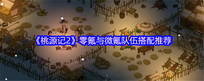 《桃源记2》零氪与微氪队伍搭配推荐