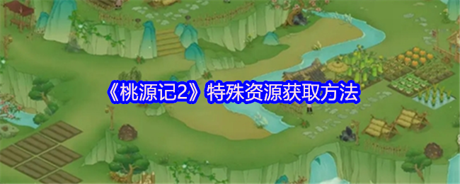 《桃源记2》特殊资源获取方法