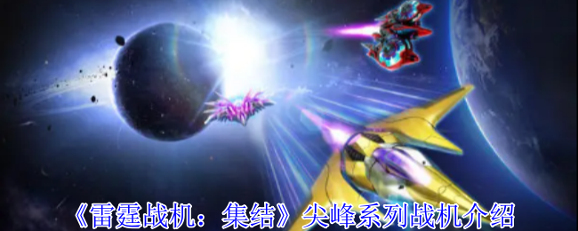 《雷霆战机：集结》尖峰系列战机介绍