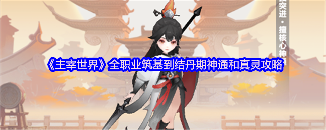 《主宰世界》全职业筑基到结丹期神通和真灵攻略