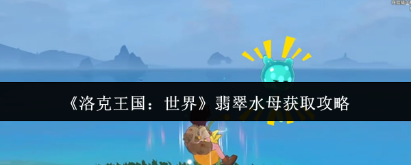 《洛克王国：世界》翡翠水母获取攻略