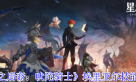 《星之后裔：吠陀骑士》埃里亚尔技能介绍(星之后裔官方下载)