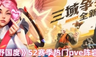 《荒野国度》S2赛季热门pve阵容合辑(《荒野国度》官方直播间)