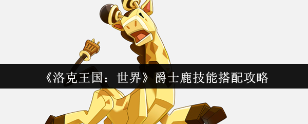 《洛克王国：世界》爵士鹿技能搭配攻略