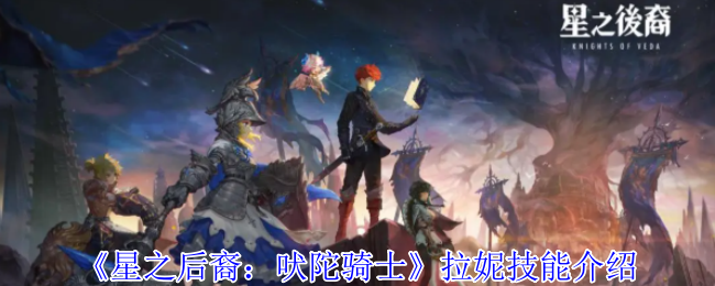 《星之后裔：吠陀骑士》拉妮技能介绍
