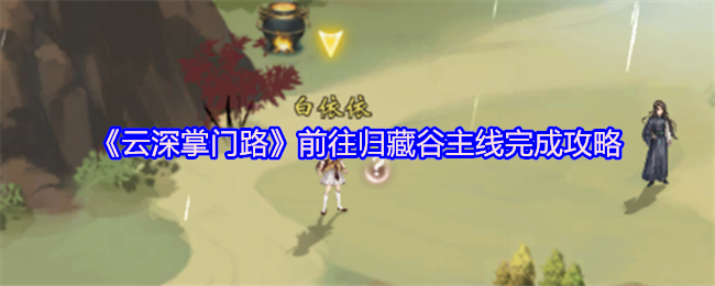 《云深掌门路》前往归藏谷主线完成攻略