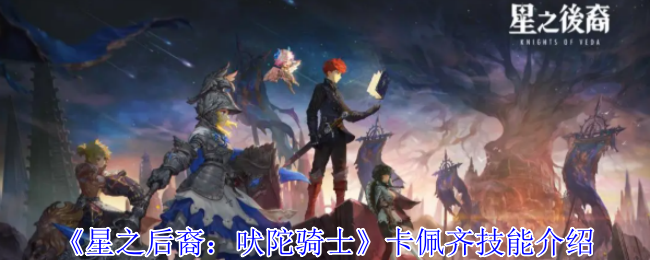 《星之后裔：吠陀骑士》卡佩齐技能介绍