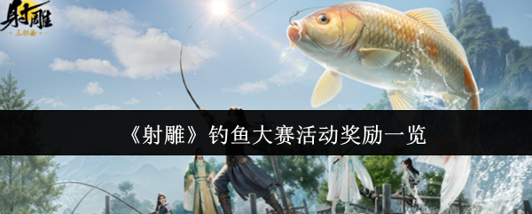 《射雕》钓鱼大赛活动奖励一览