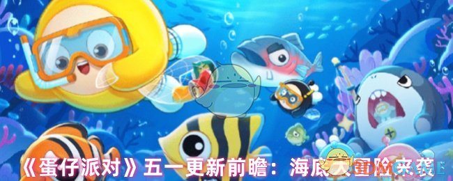 《蛋仔派对》五一更新前瞻：海底大冒险来袭