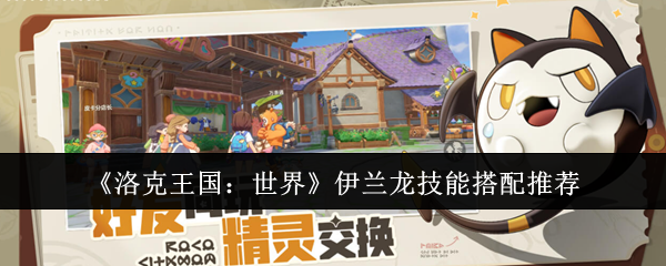 《洛克王国：世界》伊兰龙技能搭配推荐