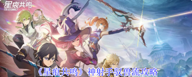 《星痕共鸣》神射手驭兽流攻略
