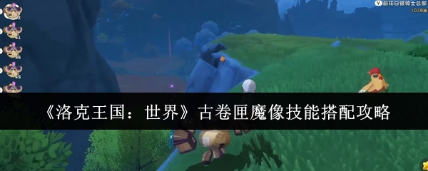 《洛克王国：世界》古卷匣魔像技能搭配攻略