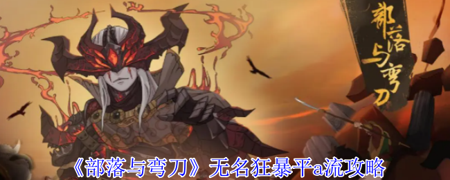 《部落与弯刀》无名狂暴平a流攻略