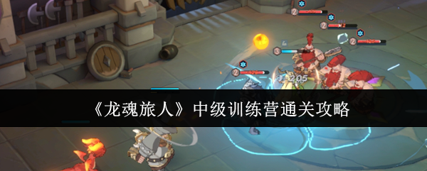 《龙魂旅人》中级训练营通关攻略