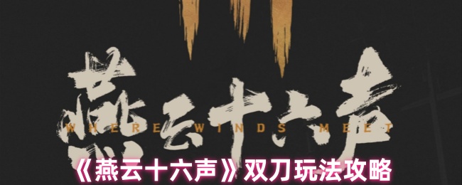 《燕云十六声》双刀玩法攻略
