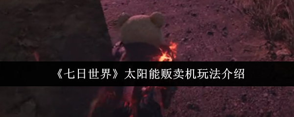《七日世界》太阳能贩卖机玩法介绍