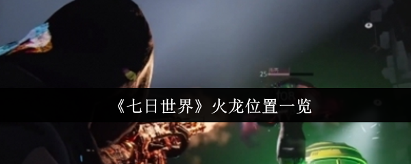 《七日世界》火龙位置一览