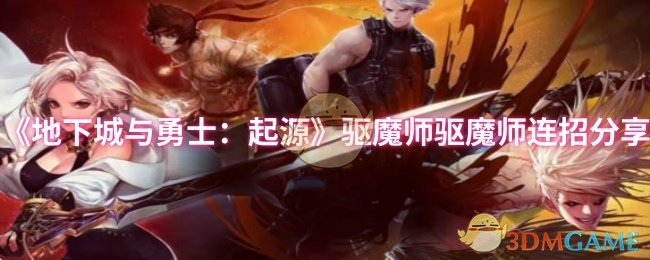 《地下城与勇士：起源》驱魔师驱魔师连招分享