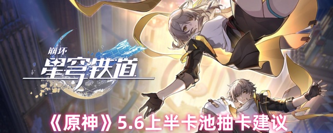 《原神》5.6上半卡池抽卡建议