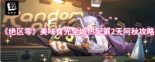 《绝区零》美味食光全城热配第2天阿秋攻略