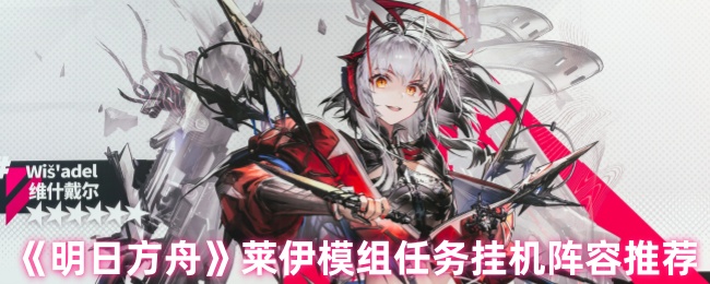 《明日方舟》莱伊模组任务挂机阵容推荐