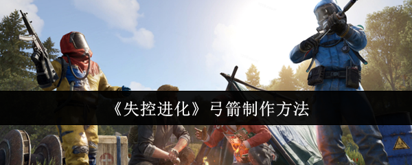 《失控进化》弓箭制作方法