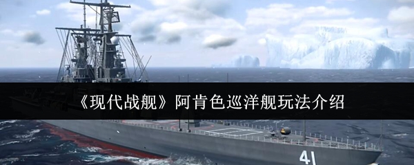 《现代战舰》阿肯色巡洋舰玩法介绍
