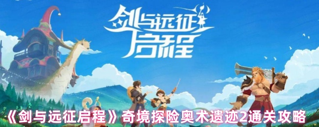 《剑与远征启程》奇境探险奥术遗迹2通关攻略