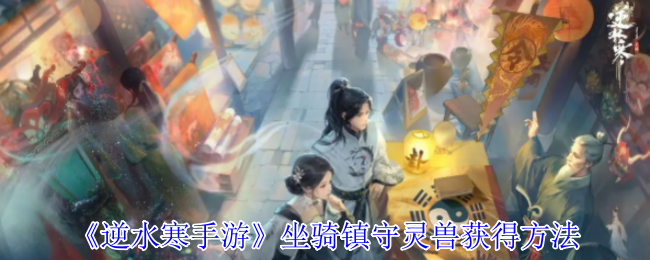 《逆水寒手游》坐骑镇守灵兽获得方法