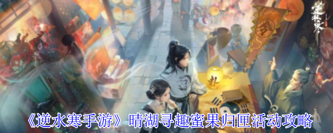 《逆水寒手游》晴湖寻趣蜜果归匣活动攻略