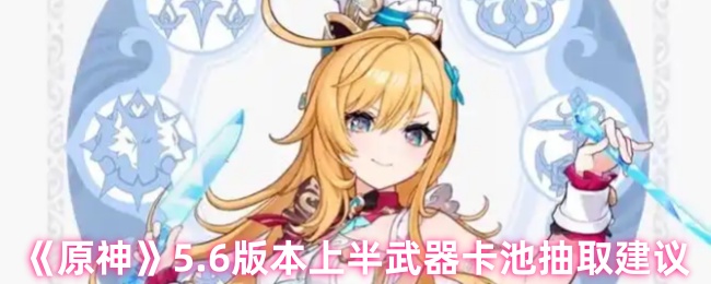 《原神》5.6版本上半武器卡池抽取建议