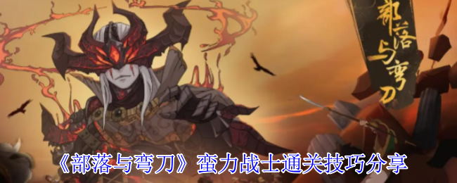 《部落与弯刀》蛮力战士通关技巧分享