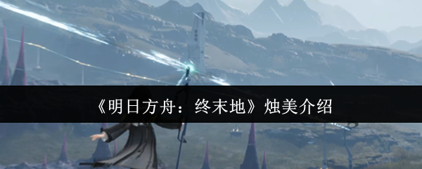 《明日方舟：终末地》烛美介绍