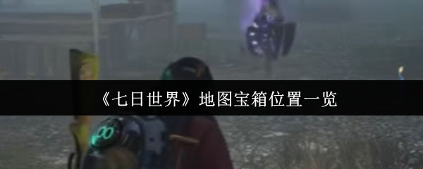 《七日世界》地图宝箱位置一览