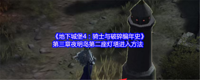 《地下城堡4：骑士与破碎编年史》第三章夜明岛第二座灯塔进入方法