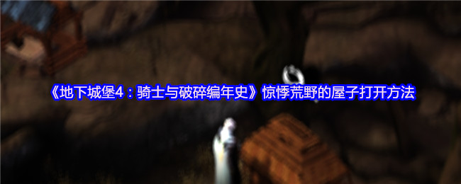 《地下城堡4：骑士与破碎编年史》惊悸荒野的屋子打开方法
