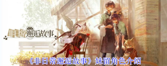 《非日常邂逅故事》妹留角色介绍