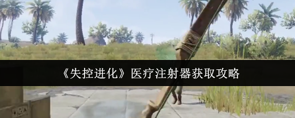 《失控进化》医疗注射器获取攻略