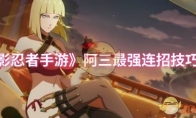 《火影忍者手游》阿三最强连招技巧分享(火影忍者手游体验服)